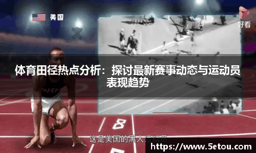体育田径热点分析：探讨最新赛事动态与运动员表现趋势