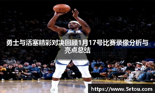 勇士与活塞精彩对决回顾1月17号比赛录像分析与亮点总结