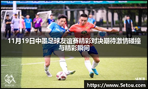 11月19日中墨足球友谊赛精彩对决期待激情碰撞与精彩瞬间